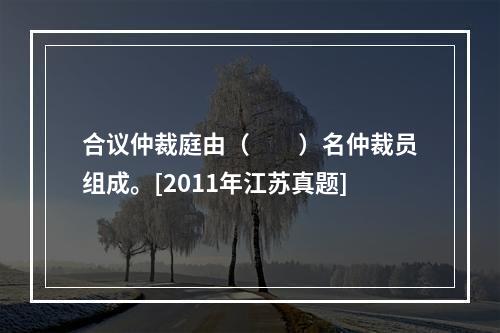 合议仲裁庭由（　　）名仲裁员组成。[2011年江苏真题]