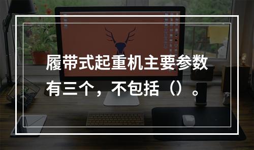 履带式起重机主要参数有三个，不包括（）。