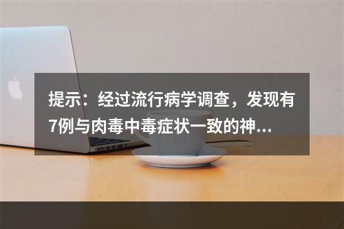 提示：经过流行病学调查，发现有7例与肉毒中毒症状一致的神经症