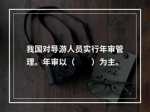 我国对导游人员实行年审管理。年审以（　　）为主。