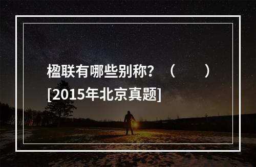 楹联有哪些别称？（　　）[2015年北京真题]