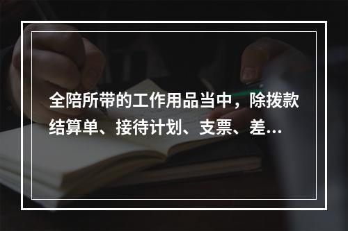 全陪所带的工作用品当中，除拨款结算单、接待计划、支票、差旅