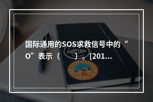 国际通用的SOS求救信号中的“O”表示（　　）。[2013