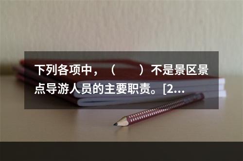 下列各项中，（　　）不是景区景点导游人员的主要职责。[20