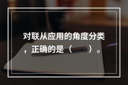 对联从应用的角度分类，正确的是（　　）。