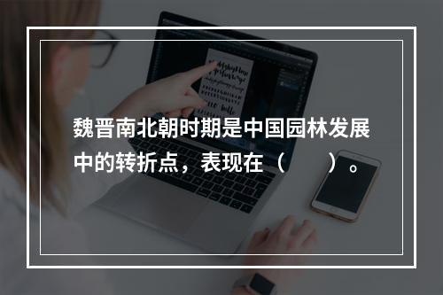 魏晋南北朝时期是中国园林发展中的转折点，表现在（　　）。