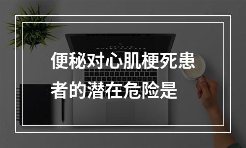 便秘对心肌梗死患者的潜在危险是