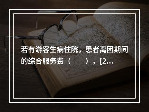 若有游客生病住院，患者离团期间的综合服务费（　　）。[20