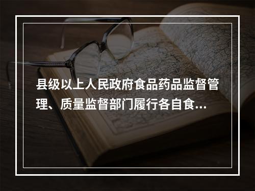 县级以上人民政府食品药品监督管理、质量监督部门履行各自食品