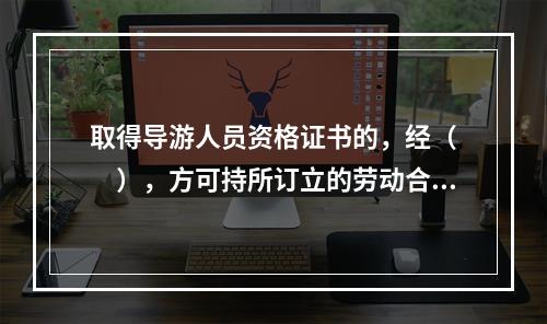 取得导游人员资格证书的，经（　　），方可持所订立的劳动合同