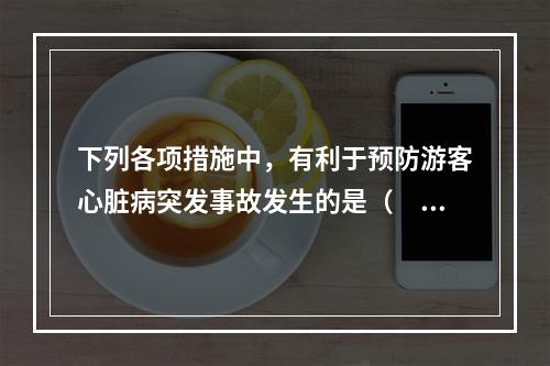 下列各项措施中，有利于预防游客心脏病突发事故发生的是（　　