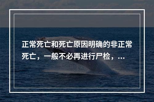 正常死亡和死亡原因明确的非正常死亡，一般不必再进行尸检，但经