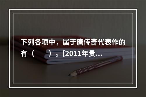 下列各项中，属于唐传奇代表作的有（　　）。[2011年贵州