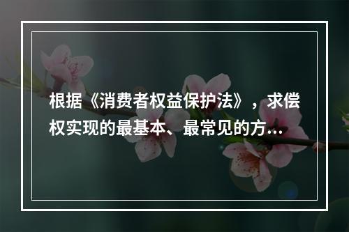 根据《消费者权益保护法》，求偿权实现的最基本、最常见的方式是