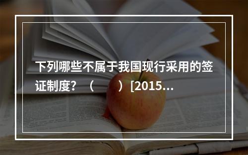 下列哪些不属于我国现行采用的签证制度？（　　）[2015年辽