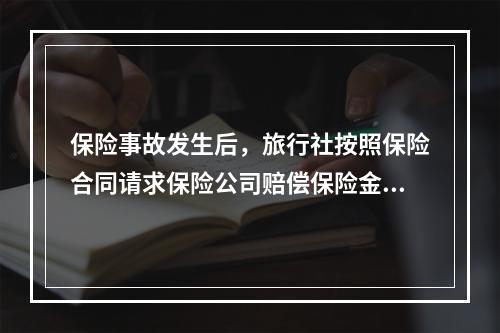 保险事故发生后，旅行社按照保险合同请求保险公司赔偿保险金时，