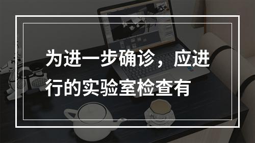 为进一步确诊，应进行的实验室检查有