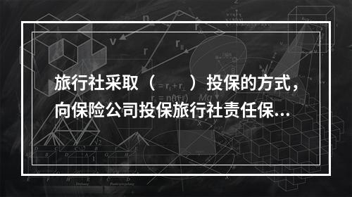 旅行社采取（　　）投保的方式，向保险公司投保旅行社责任保险