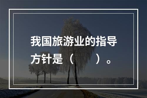 我国旅游业的指导方针是（　　）。