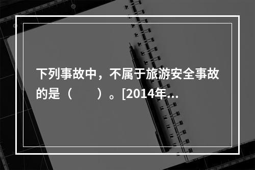 下列事故中，不属于旅游安全事故的是（　　）。[2014年江苏