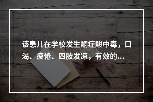 该患儿在学校发生酮症酸中毒，口渴、疲倦、四肢发凉，有效的措施