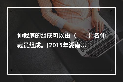 仲裁庭的组成可以由（　　）名仲裁员组成。[2015年湖南真