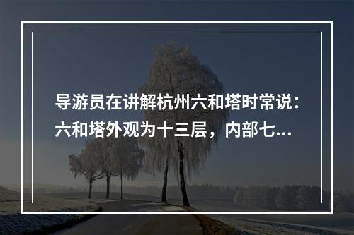 导游员在讲解杭州六和塔时常说：六和塔外观为十三层，内部七层