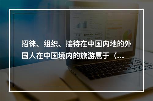 招徕、组织、接待在中国内地的外国人在中国境内的旅游属于（　