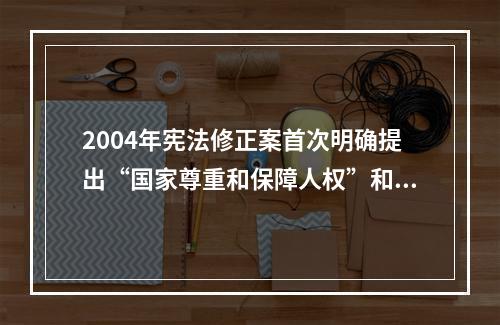 2004年宪法修正案首次明确提出“国家尊重和保障人权”和“