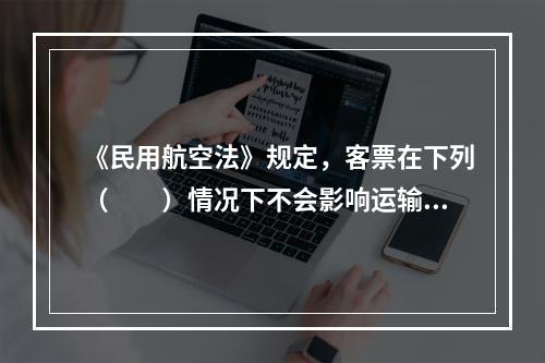 《民用航空法》规定，客票在下列（　　）情况下不会影响运输合