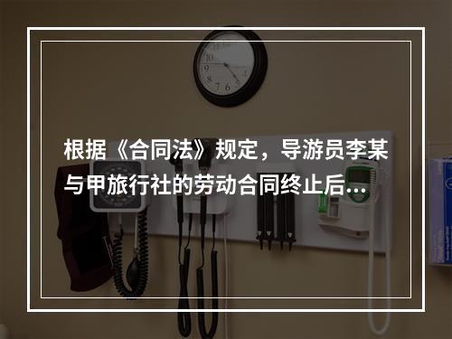 根据《合同法》规定，导游员李某与甲旅行社的劳动合同终止后，