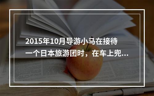 2015年10月导游小马在接待一个日本旅游团时，在车上兜售