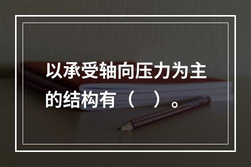 以承受轴向压力为主的结构有（　）。