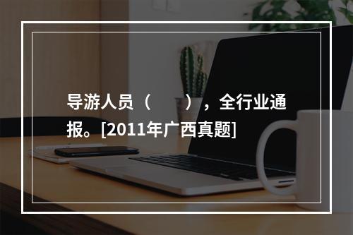 导游人员（　　），全行业通报。[2011年广西真题]