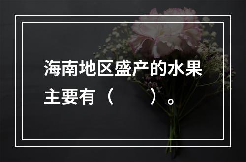 海南地区盛产的水果主要有（　　）。