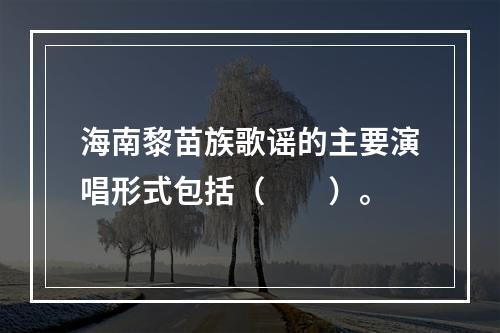 海南黎苗族歌谣的主要演唱形式包括（　　）。