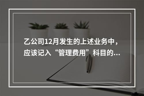 乙公司12月发生的上述业务中，应该记入“管理费用”科目的金额