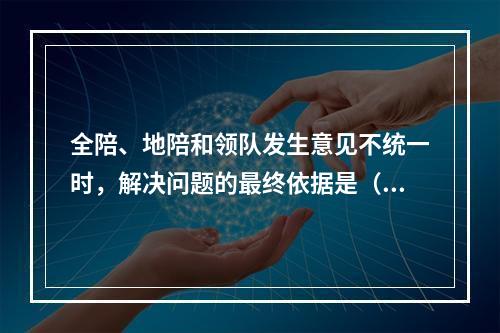 全陪、地陪和领队发生意见不统一时，解决问题的最终依据是（　