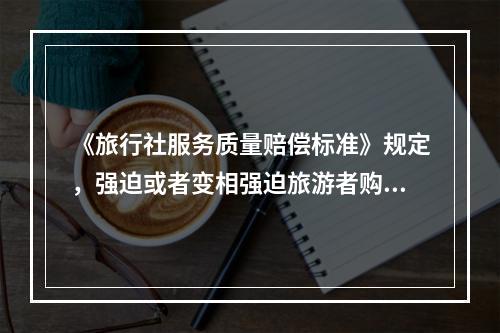 《旅行社服务质量赔偿标准》规定，强迫或者变相强迫旅游者购物