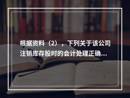 根据资料（2），下列关于该公司注销库存股时的会计处理正确的是