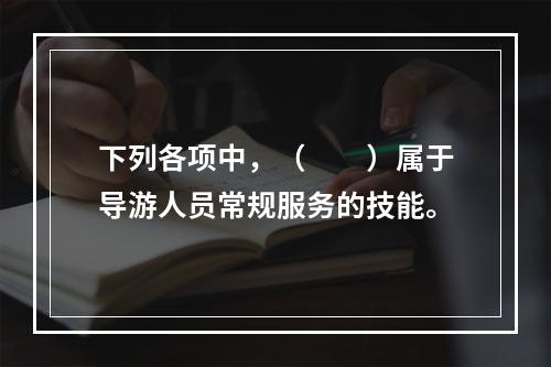 下列各项中，（　　）属于导游人员常规服务的技能。