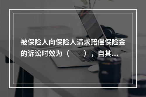 被保险人向保险人请求赔偿保险金的诉讼时效为（　　），自其知道