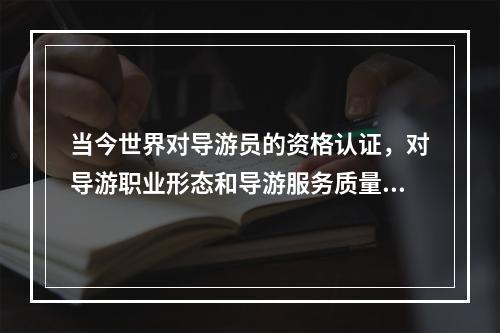 当今世界对导游员的资格认证，对导游职业形态和导游服务质量标