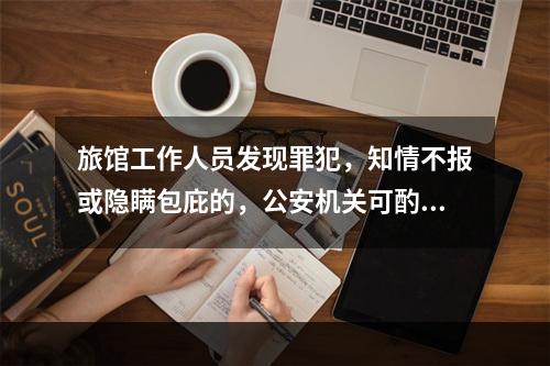 旅馆工作人员发现罪犯，知情不报或隐瞒包庇的，公安机关可酌情