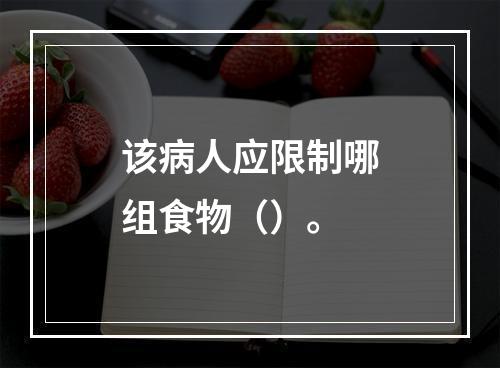 该病人应限制哪组食物（）。