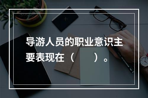 导游人员的职业意识主要表现在（　　）。