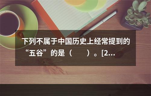 下列不属于中国历史上经常提到的“五谷”的是（　　）。[20