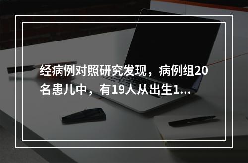 经病例对照研究发现，病例组20名患儿中，有19人从出生1个月