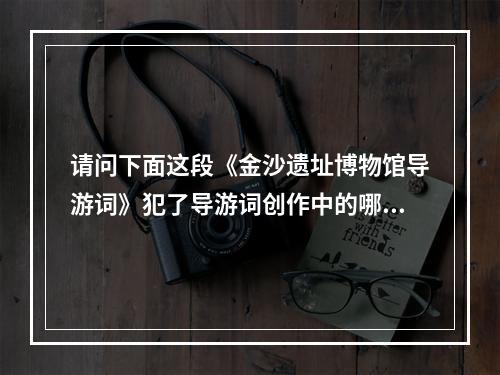 请问下面这段《金沙遗址博物馆导游词》犯了导游词创作中的哪项