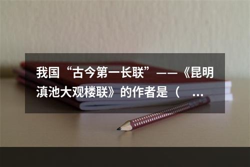 我国“古今第一长联”——《昆明滇池大观楼联》的作者是（　　